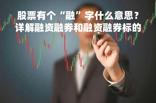 股票有个“融”字什么意思？详解融资融券和融资融券标的