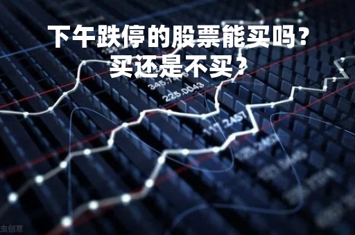 下午跌停的股票能买吗？买还是不买？