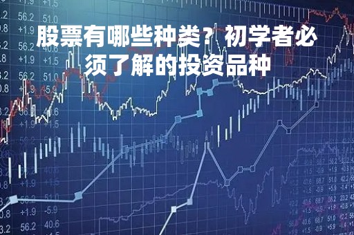股票有哪些种类？初学者必须了解的投资品种