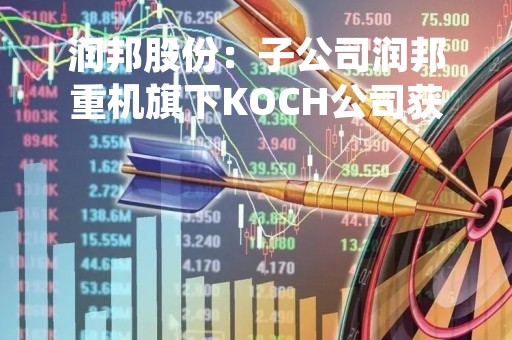 润邦股份：子公司润邦重机旗下KOCH公司获得堆料机产品订单
