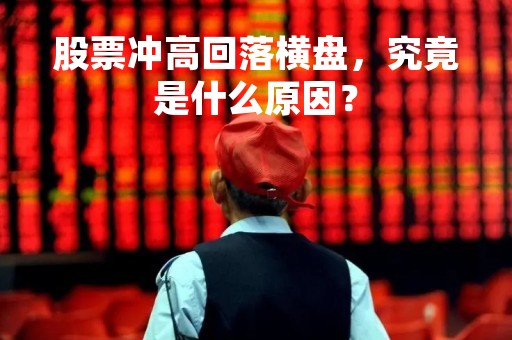 股票冲高回落横盘，究竟是什么原因？