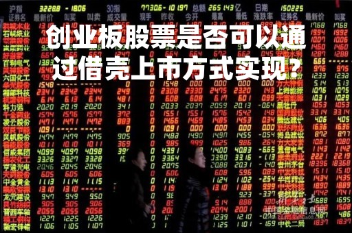 创业板股票是否可以通过借壳上市方式实现？