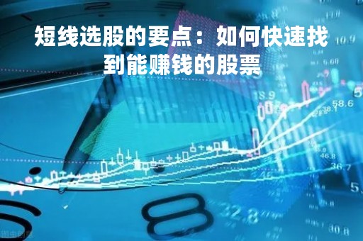 短线选股的要点：如何快速找到能赚钱的股票