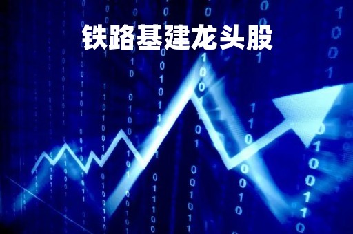 铁路基建龙头股