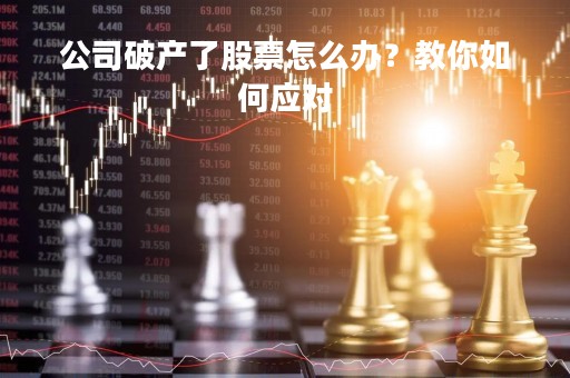 公司破产了股票怎么办？教你如何应对