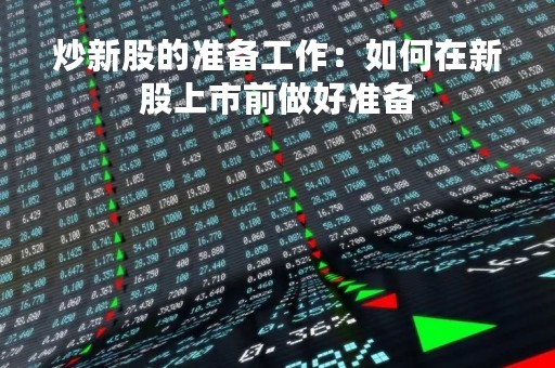 炒新股的准备工作：如何在新股上市前做好准备