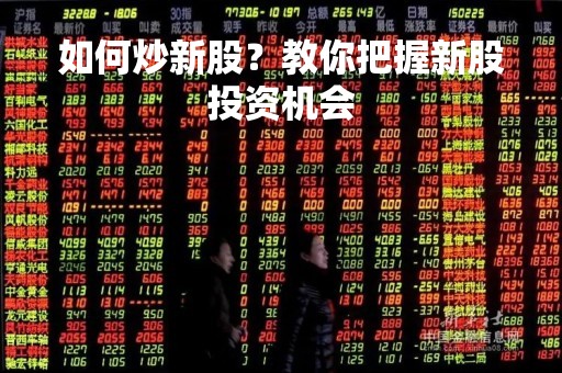 如何炒新股？教你把握新股投资机会