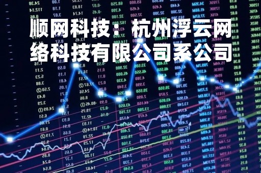 顺网科技：杭州浮云网络科技有限公司系公司的控股子公司