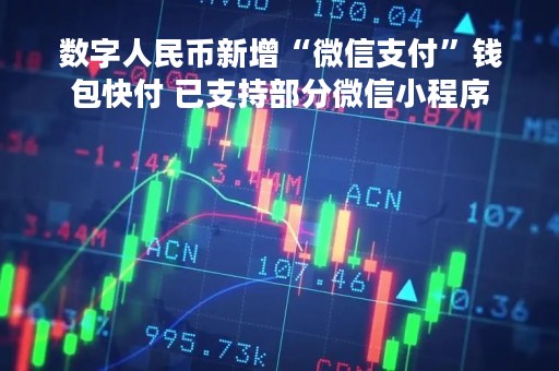 数字人民币新增“微信支付”钱包快付 已支持部分微信小程序