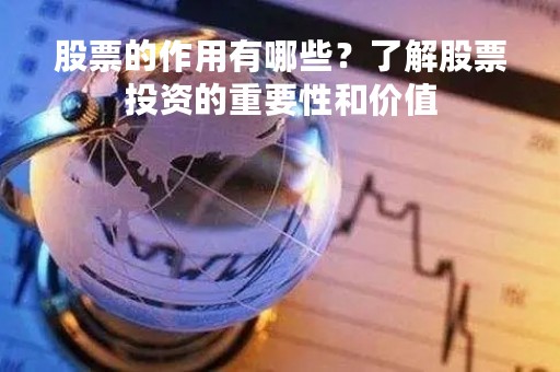 股票的作用有哪些？了解股票投资的重要性和价值