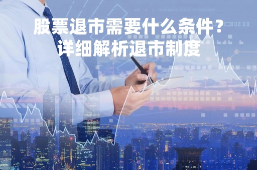 股票退市需要什么条件？详细解析退市制度