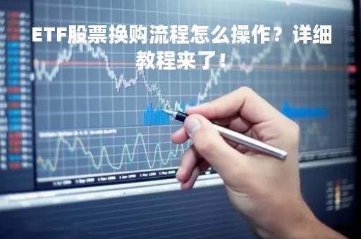 ETF股票换购流程怎么操作？详细教程来了！