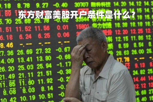 东方财富美股开户条件是什么？