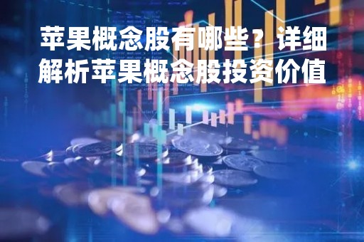 苹果概念股有哪些？详细解析苹果概念股投资价值