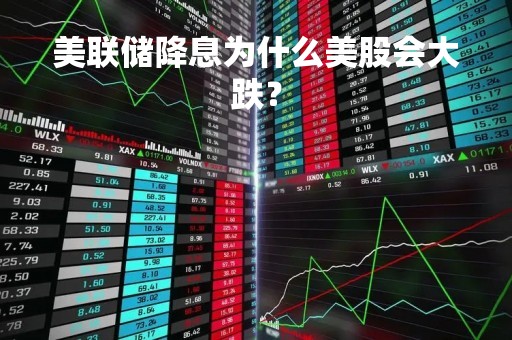 美联储降息为什么美股会大跌？