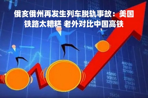 俄亥俄州再发生列车脱轨事故：美国铁路太糟糕 老外对比中国高铁