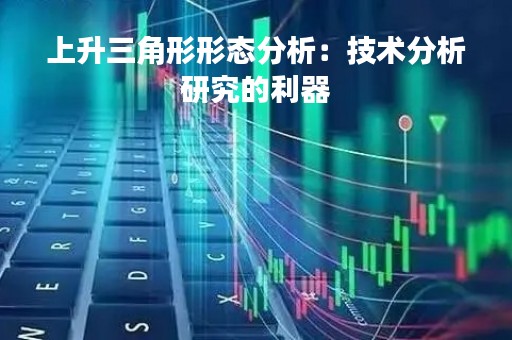 上升三角形形态分析：技术分析研究的利器