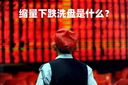 缩量下跌洗盘是什么？
