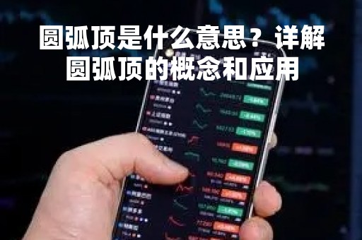 圆弧顶是什么意思？详解圆弧顶的概念和应用