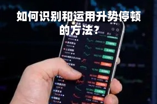 如何识别和运用升势停顿的方法？
