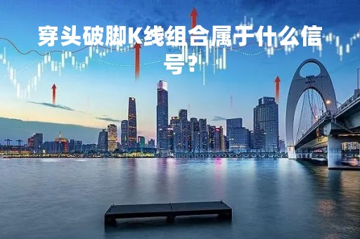 穿头破脚K线组合属于什么信号？