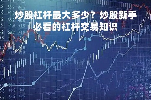 炒股杠杆最大多少？炒股新手必看的杠杆交易知识
