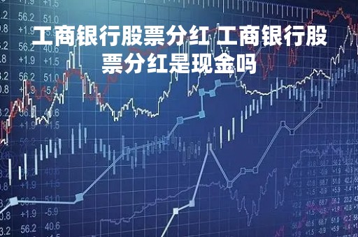 工商银行股票分红 工商银行股票分红是现金吗