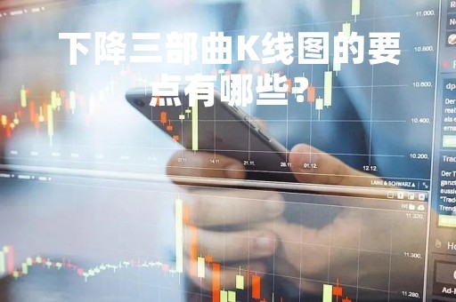 下降三部曲K线图的要点有哪些？