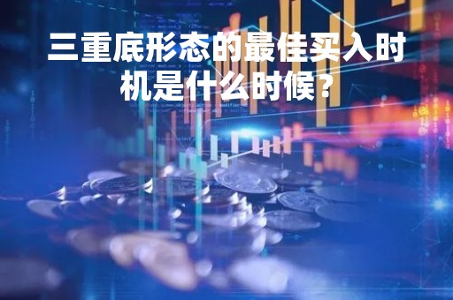 三重底形态的最佳买入时机是什么时候？