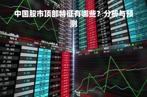中国股市顶部特征有哪些？分析与预测