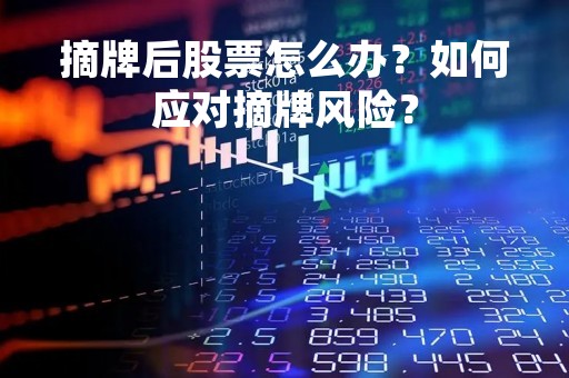 摘牌后股票怎么办？如何应对摘牌风险？