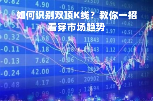 如何识别双顶K线？教你一招看穿市场趋势