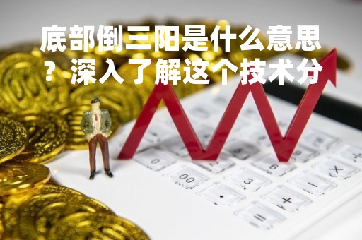 底部倒三阳是什么意思？深入了解这个技术分析信号