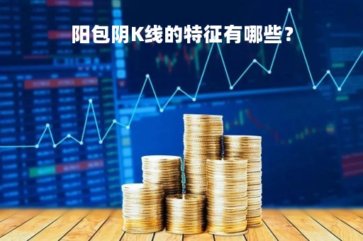 阳包阴K线的特征有哪些？