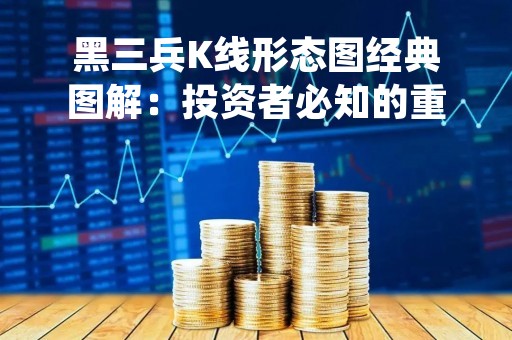 黑三兵K线形态图经典图解：投资者必知的重要形态