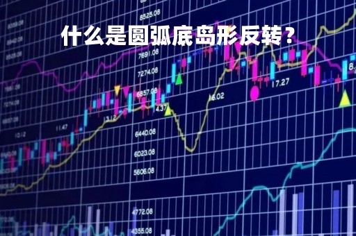 什么是圆弧底岛形反转？