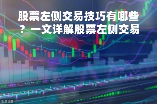 股票左侧交易技巧有哪些？一文详解股票左侧交易的方法和技巧