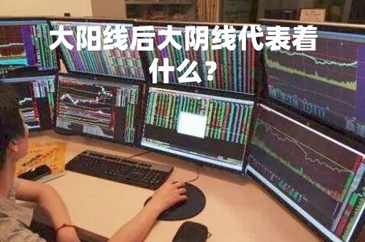 大阳线后大阴线代表着什么？