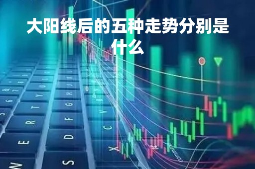 大阳线后的五种走势分别是什么