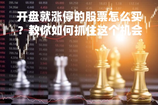 开盘就涨停的股票怎么买？教你如何抓住这个机会