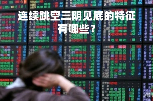 连续跳空三阴见底的特征有哪些？