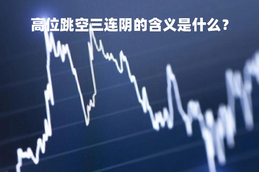 高位跳空三连阴的含义是什么？