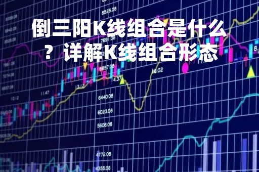 倒三阳K线组合是什么？详解K线组合形态