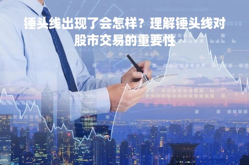 锤头线出现了会怎样？理解锤头线对股市交易的重要性