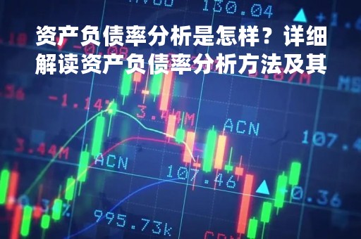 资产负债率分析是怎样？详细解读资产负债率分析方法及其意义
