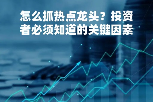 怎么抓热点龙头？投资者必须知道的关键因素