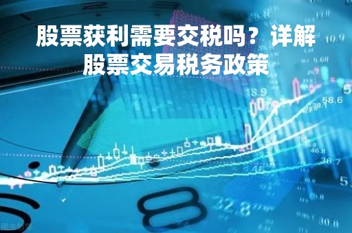 股票获利需要交税吗？详解股票交易税务政策
