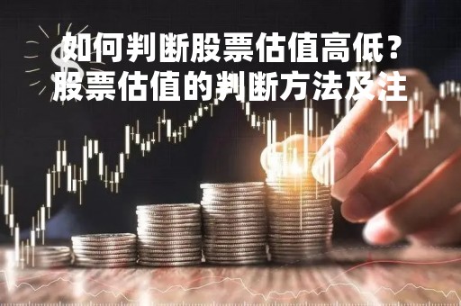如何判断股票估值高低？股票估值的判断方法及注意事项
