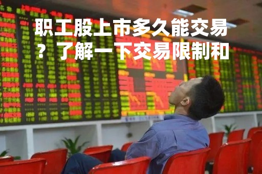 职工股上市多久能交易？了解一下交易限制和注意事项