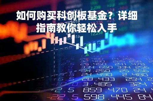 如何购买科创板基金？详细指南教你轻松入手